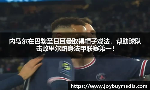 内马尔在巴黎圣日耳曼取得帽子戏法，帮助球队击败里尔跻身法甲联赛第一！