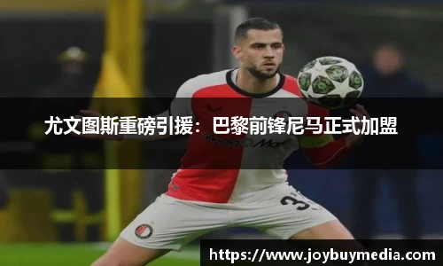 尤文图斯重磅引援：巴黎前锋尼马正式加盟