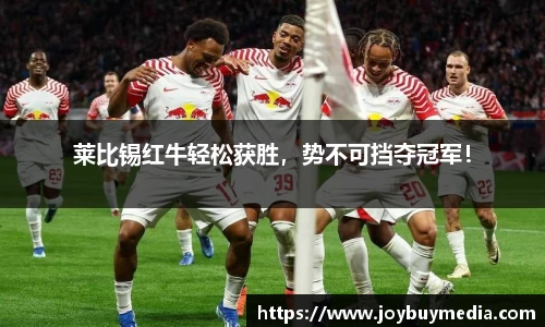 莱比锡红牛轻松获胜，势不可挡夺冠军！